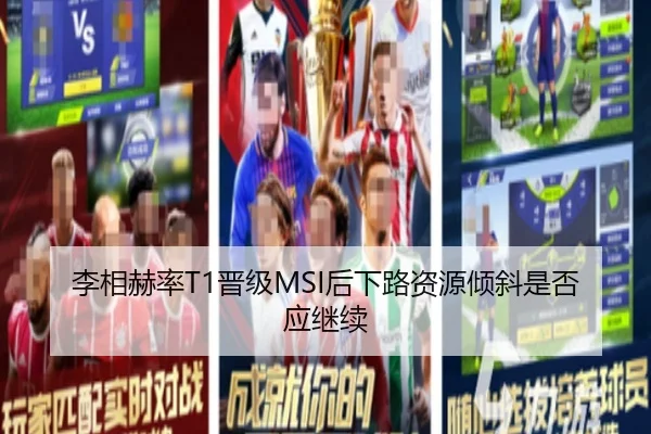 李相赫率T1晋级MSI后下路资源倾斜是否应继续